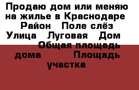 Продаю дом или меняю на жилье в Краснодаре  › Район ­ Поле слёз › Улица ­ Луговая › Дом ­ 12/6 › Общая площадь дома ­ 225 › Площадь участка ­ 600 › Цена ­ 6 000 000 - Краснодарский край, Ейский р-н, Ейск г. Недвижимость » Дома, коттеджи, дачи продажа   . Краснодарский край